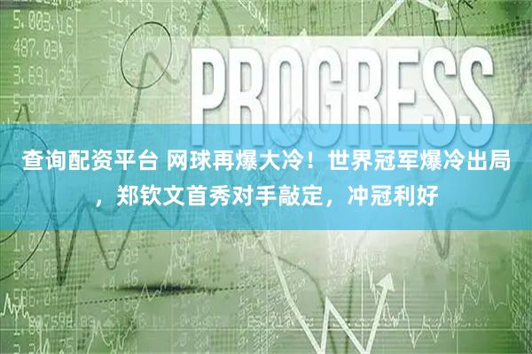 查询配资平台 网球再爆大冷！世界冠军爆冷出局，郑钦文首秀对手敲定，冲冠利好