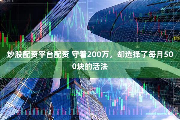 炒股配资平台配资 守着200万，却选择了每月500块的活法