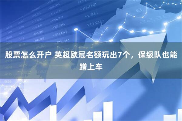 股票怎么开户 英超欧冠名额玩出7个，保级队也能蹭上车